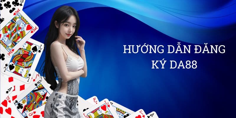 Hướng dẫn đăng ký DA88: "Cầm tay chỉ việc" cho tân thủ