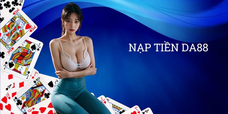 Nạp tiền DA88: Tiếp thêm lửa đam mê, chinh phục thử thách