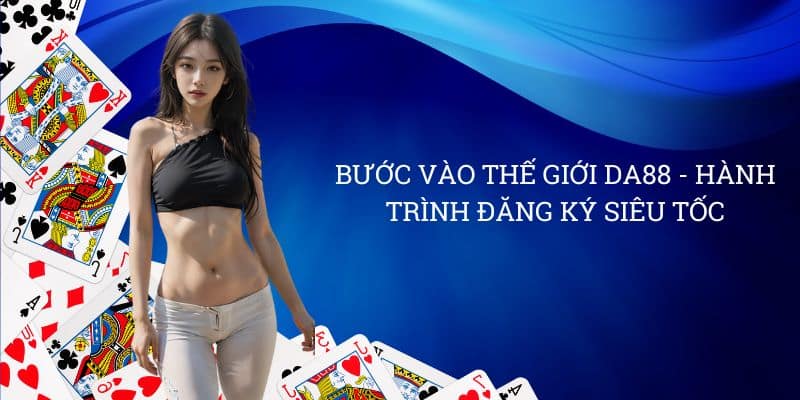 Bước vào thế giới DA88 - hành trình đăng ký siêu tốc