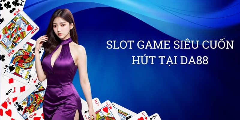 Slot game siêu cuốn hút tại Da88