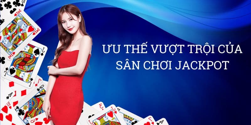 Ưu thế vượt trội của sân chơi Jackpot